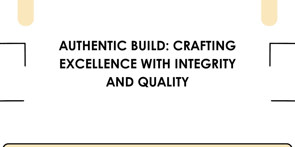 Authentic Build: Crafting Excellence with Integrity and Quality
